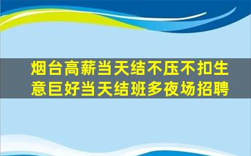 烟台高薪当天结不压不扣生意巨好当天结班多夜场招聘